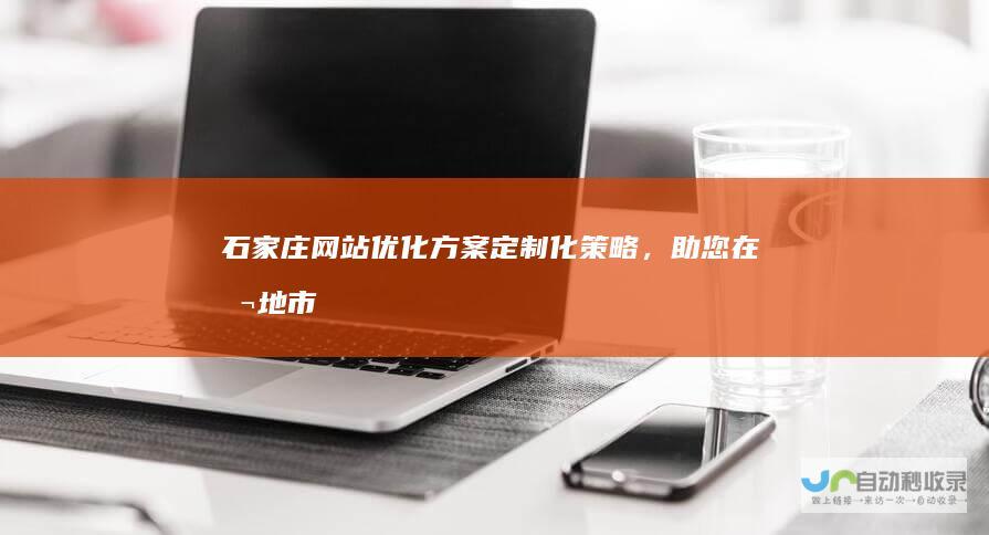石家庄网站优化方案定制化,助您在本地市